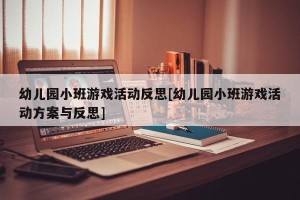 幼儿园小班游戏活动反思[幼儿园小班游戏活动方案与反思]