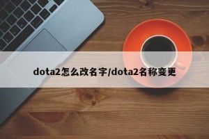dota2怎么改名字/dota2名称变更