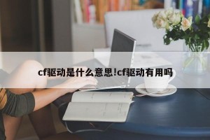 cf驱动是什么意思!cf驱动有用吗