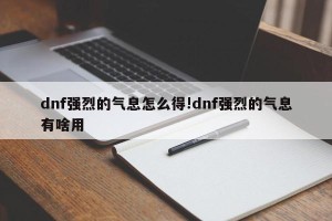 dnf强烈的气息怎么得!dnf强烈的气息有啥用