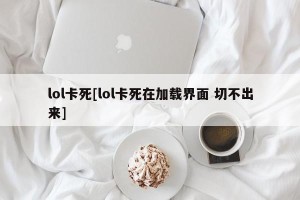 lol卡死[lol卡死在加载界面 切不出来]