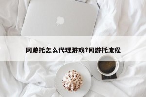 网游托怎么代理游戏?网游托流程