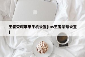 王者荣耀苹果手机设置[ios王者荣耀设置]