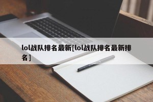 lol战队排名最新[lol战队排名最新排名]