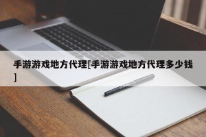 手游游戏地方代理[手游游戏地方代理多少钱]