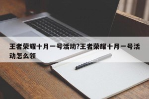 王者荣耀十月一号活动?王者荣耀十月一号活动怎么领