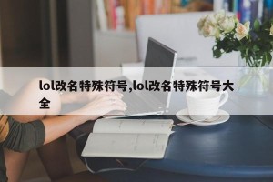 lol改名特殊符号,lol改名特殊符号大全