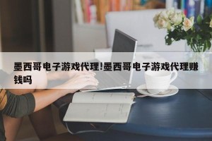墨西哥电子游戏代理!墨西哥电子游戏代理赚钱吗