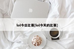 lol今日比赛[lol今天的比赛]