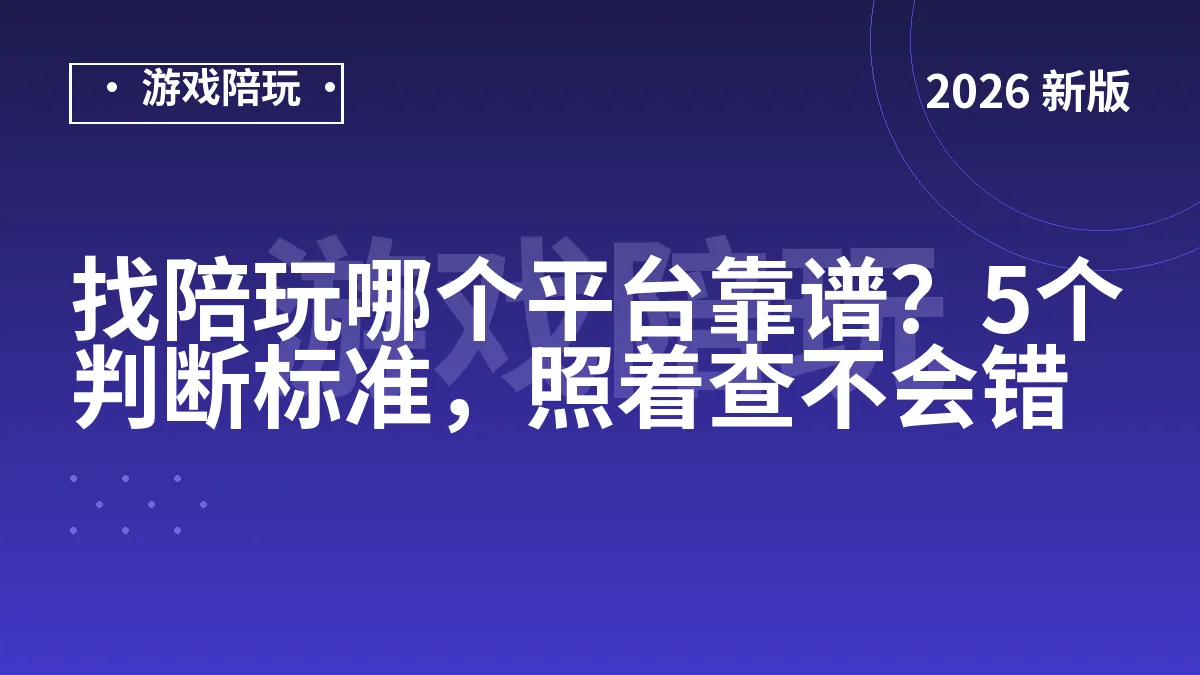 找陪玩哪个平台靠谱？5个判断标准，照着查不会错