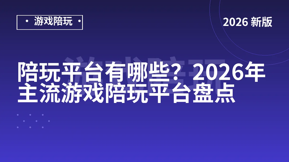 陪玩平台有哪些？2026年主流游戏陪玩平台盘点