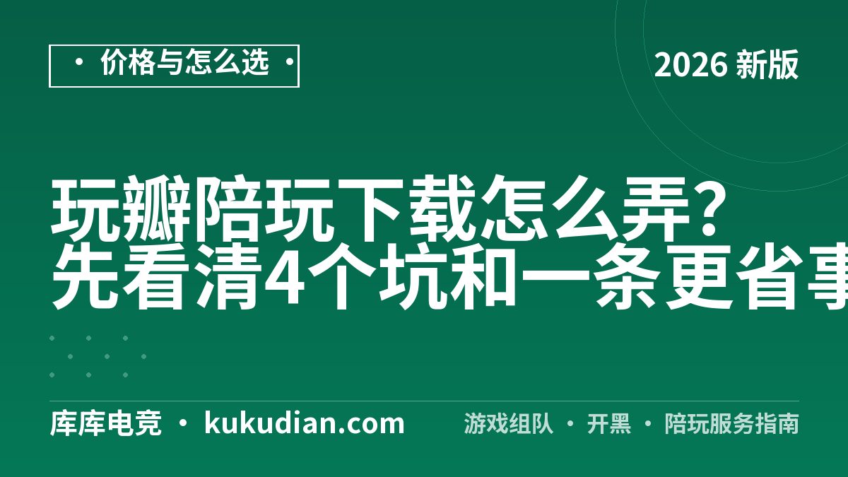 玩瓣陪玩下载怎么弄？先看清4个坑和一条更省事的路