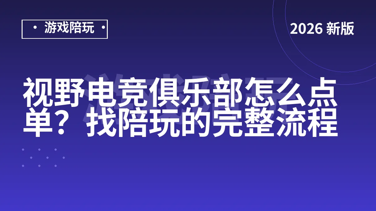视野电竞俱乐部怎么点单？找陪玩的完整流程