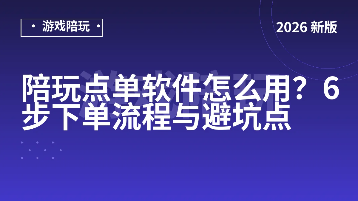 陪玩点单软件怎么用？6步下单流程与避坑点