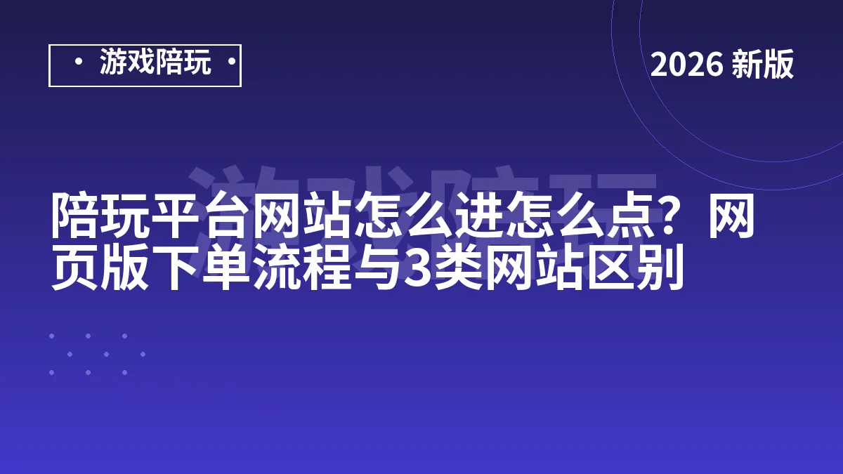 陪玩平台网站怎么进怎么点？网页版下单流程与3类网站区别