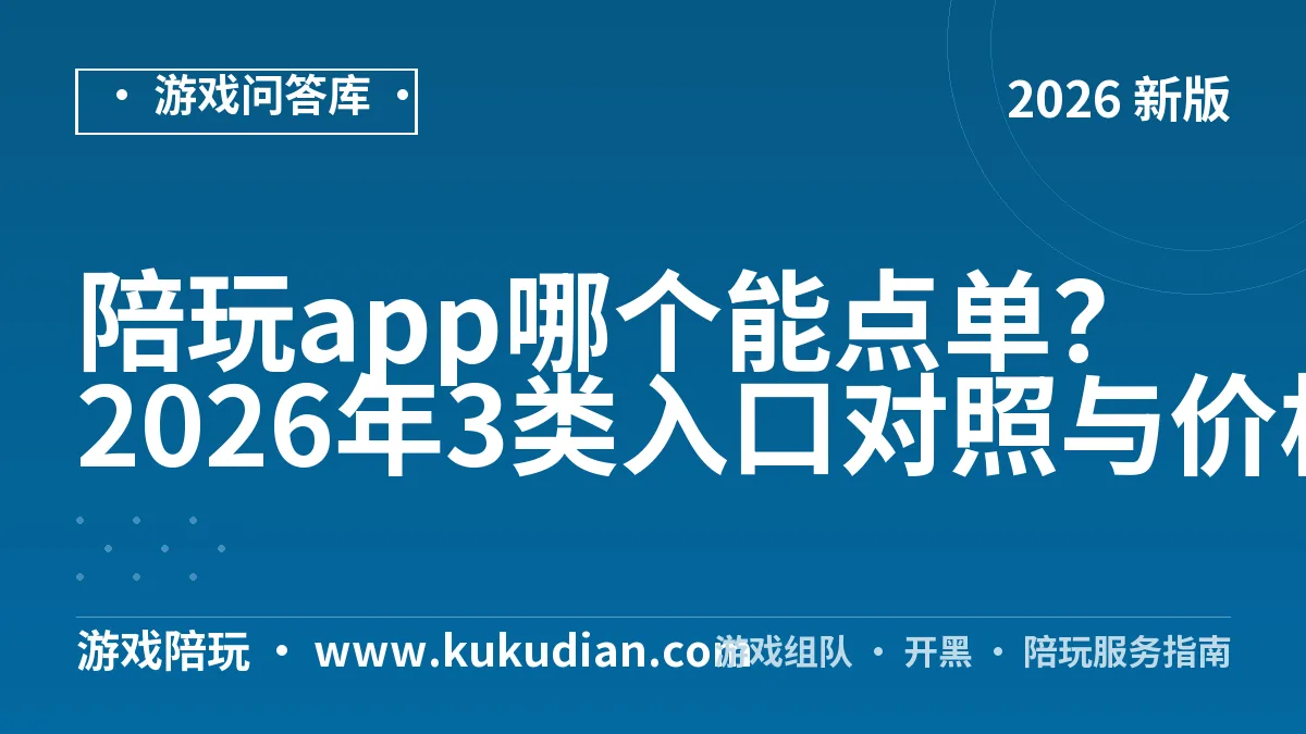 陪玩app哪个能点单？2026年3类入口对照与价格区间