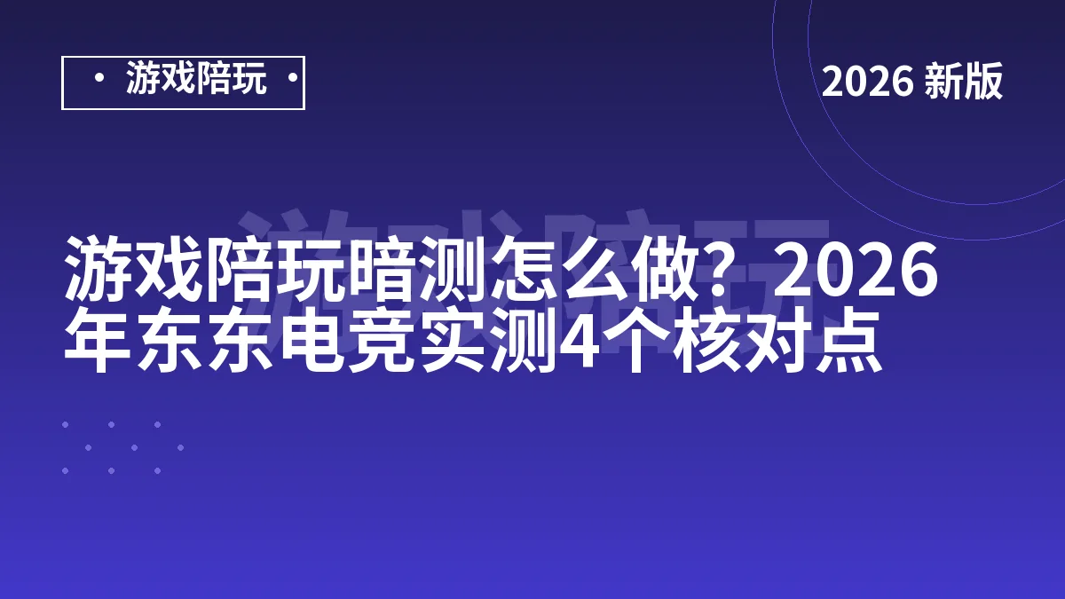游戏陪玩暗测怎么做？2026年东东电竞实测4个核对点