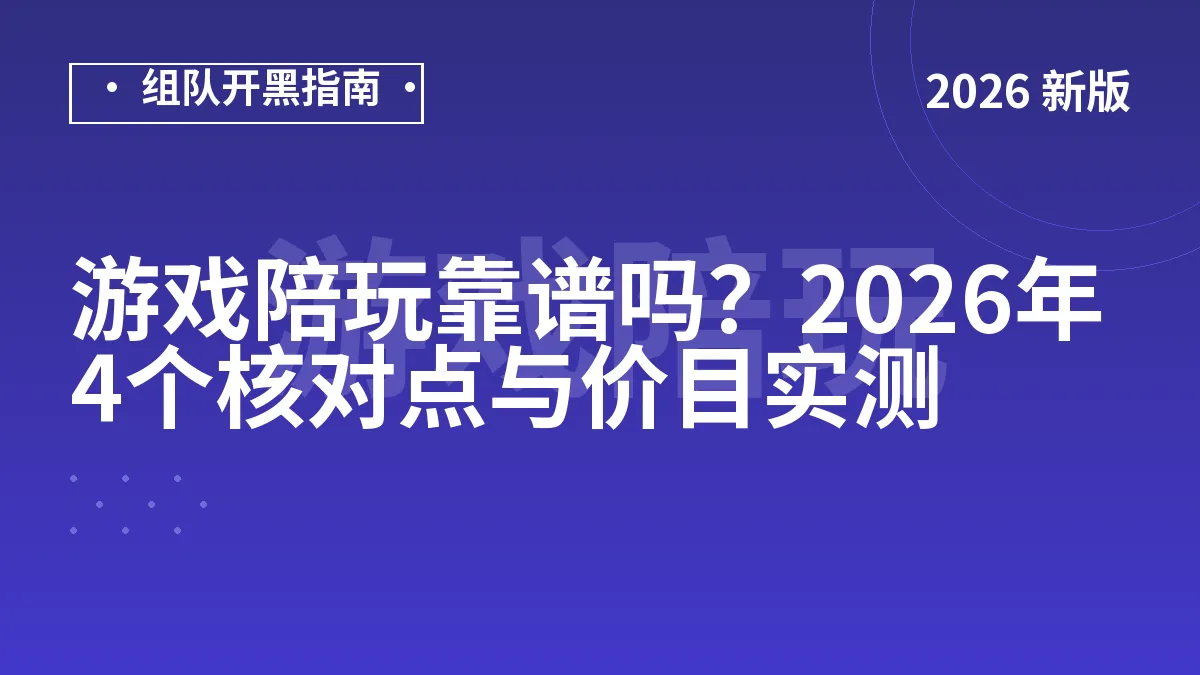 游戏陪玩靠谱吗？2026年4个核对点与价目实测