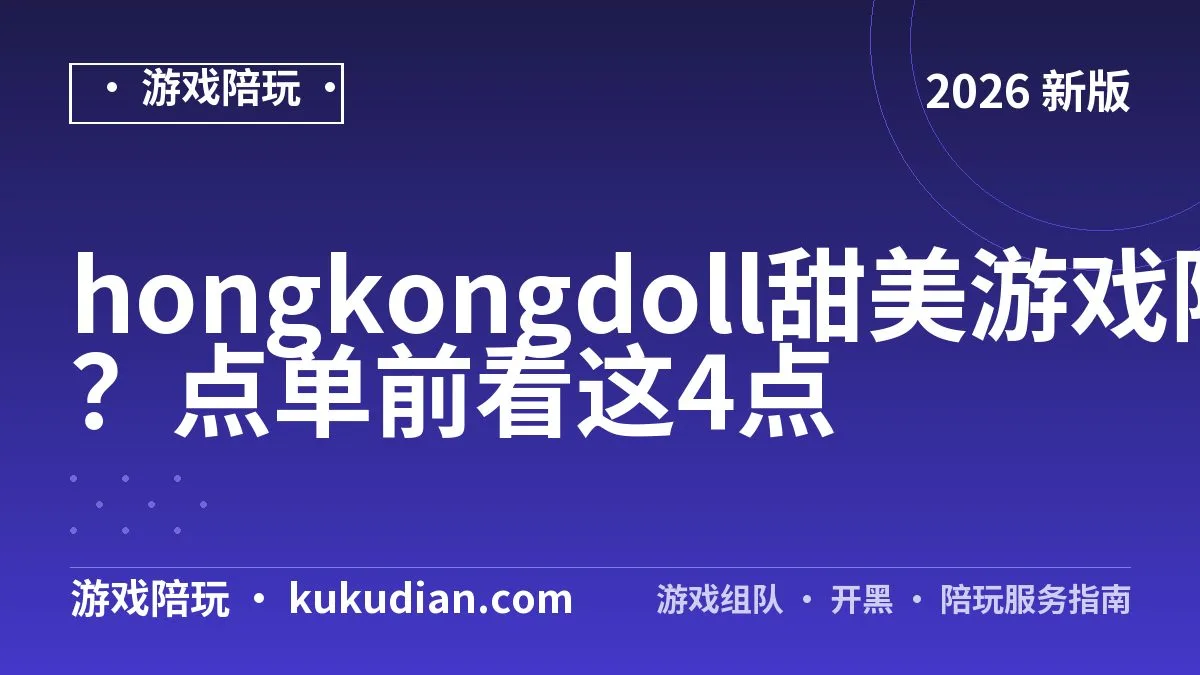 hongkongdoll甜美游戏陪玩怎么找？点单前看这4点