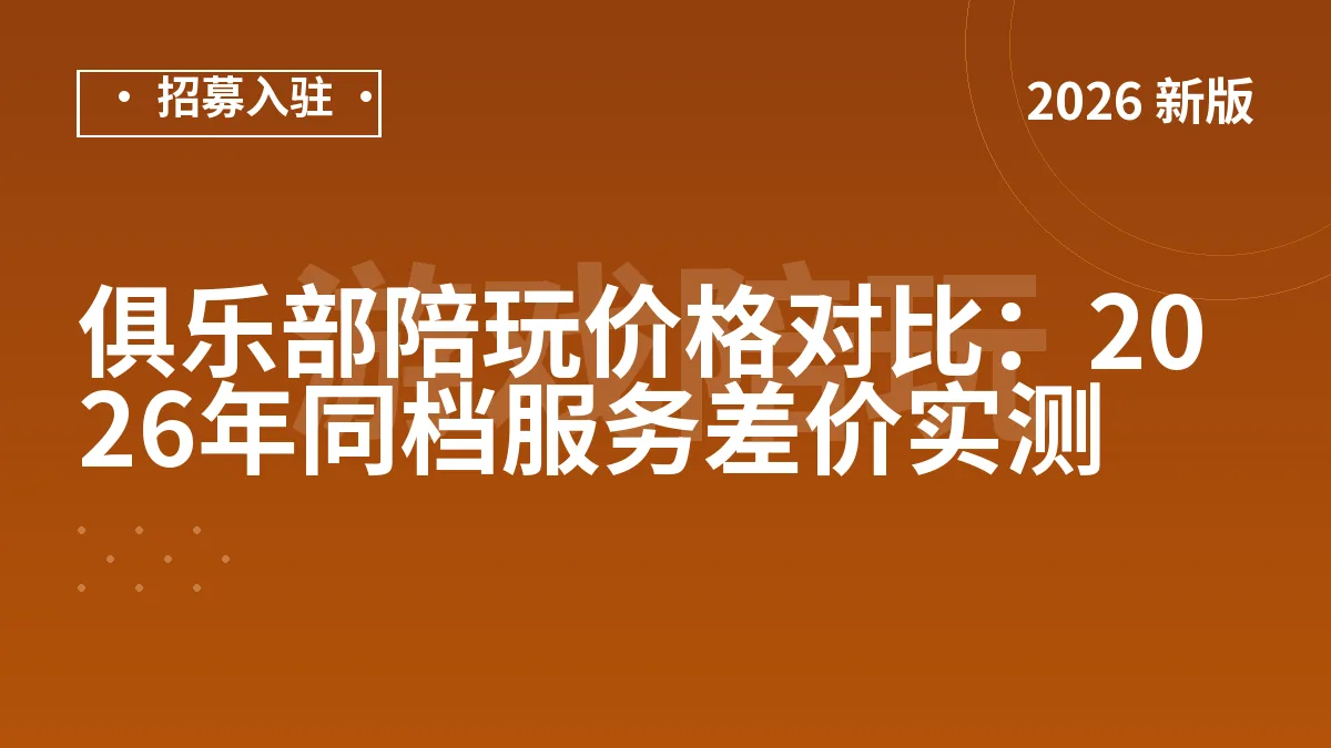 俱乐部陪玩价格对比：2026年同档服务差价实测