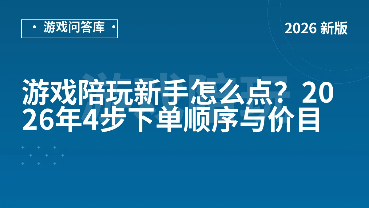 游戏陪玩新手怎么点？2026年4步下单顺序与价目