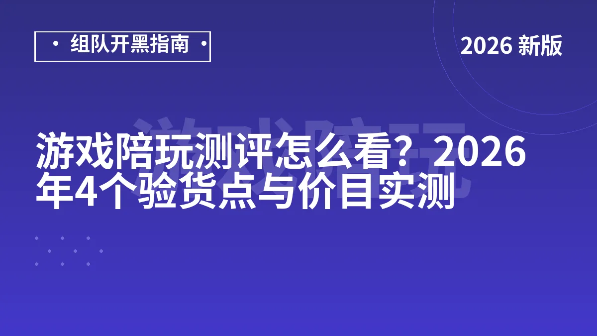 游戏陪玩测评怎么看？2026年4个验货点与价目实测