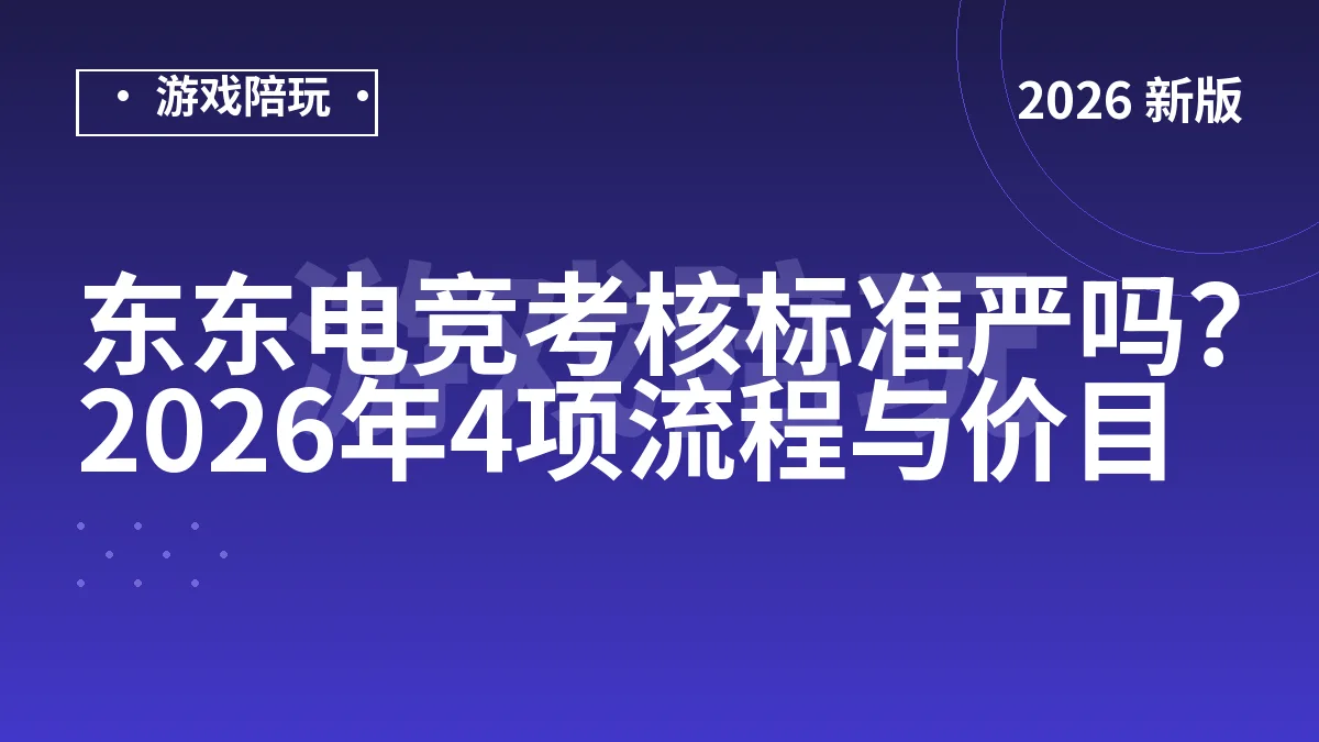 东东电竞考核标准严吗？2026年4项流程与价目