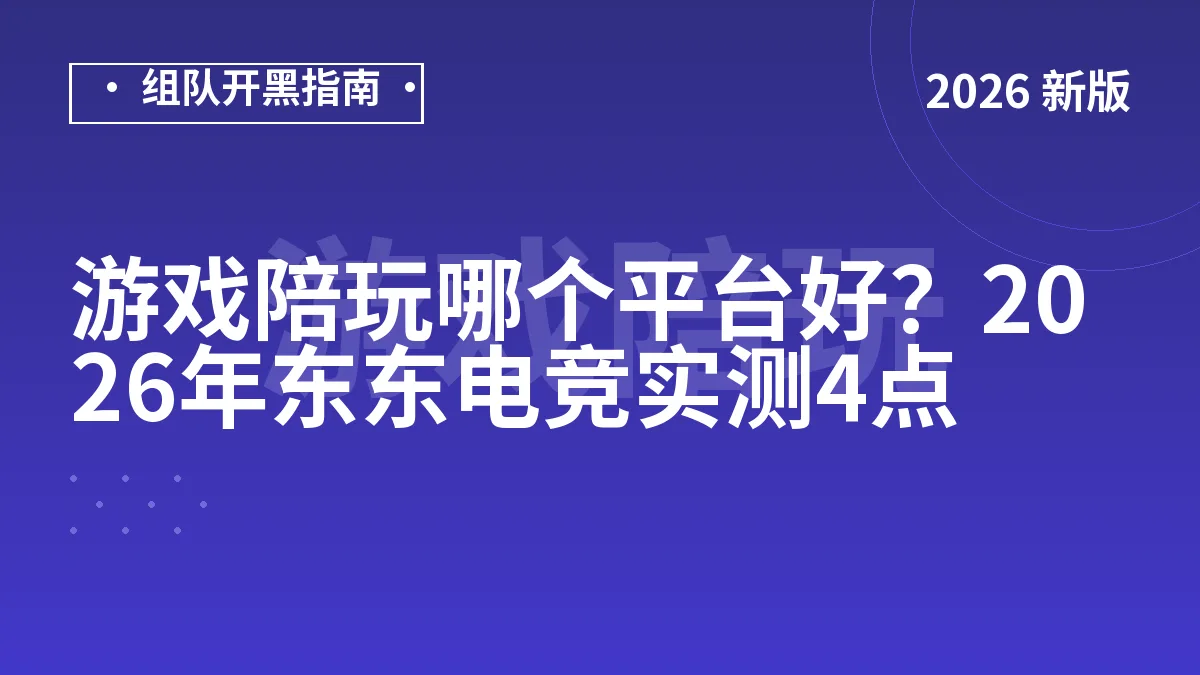 游戏陪玩哪个平台好？2026年东东电竞实测4点