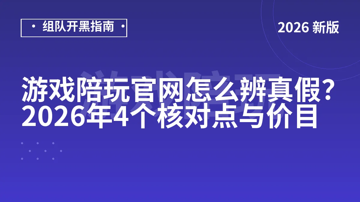 游戏陪玩官网怎么辨真假？2026年4个核对点与价目