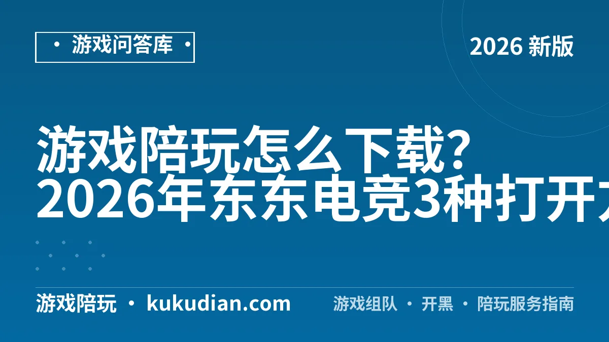 游戏陪玩怎么下载？2026年东东电竞3种打开方式实测