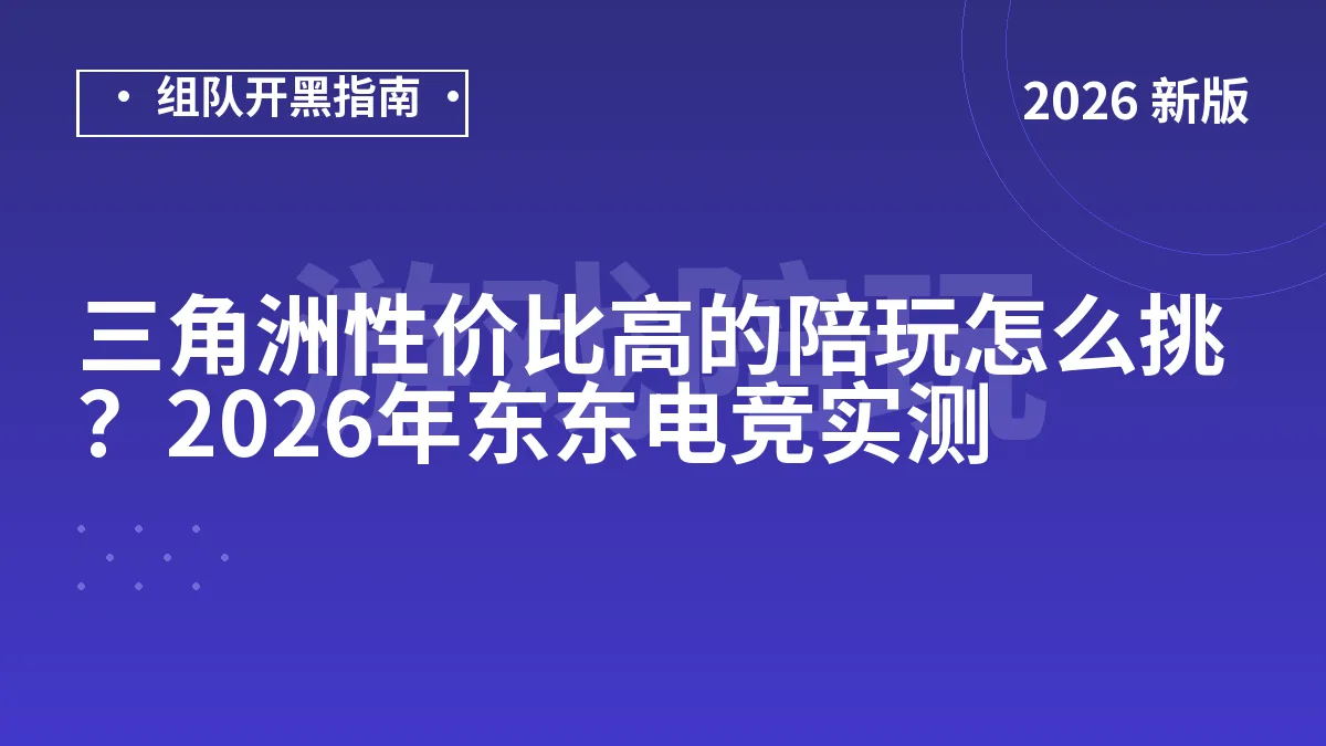 三角洲性价比高的陪玩怎么挑？2026年东东电竞实测