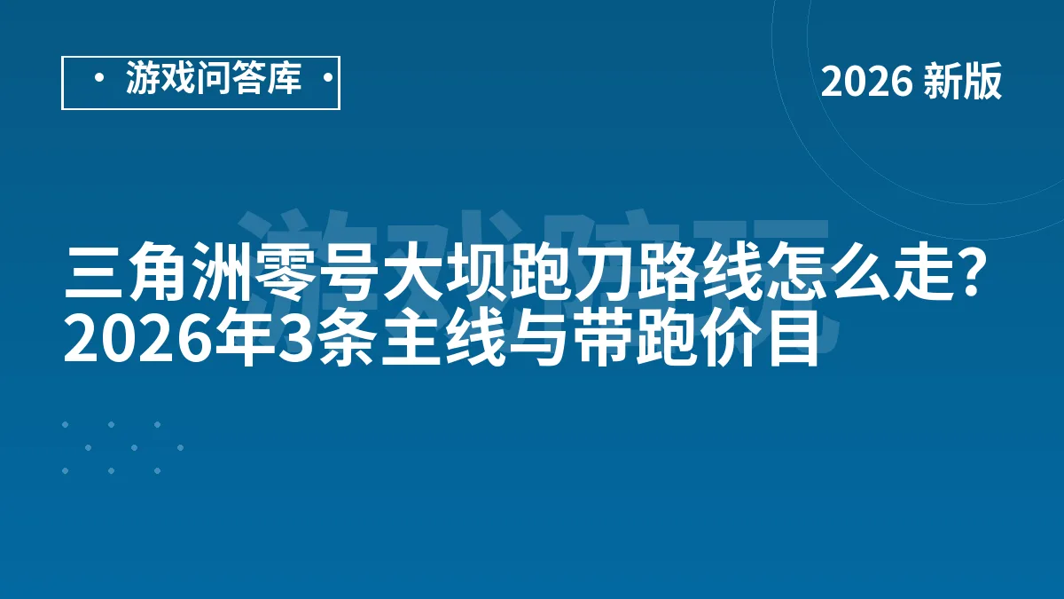 三角洲零号大坝跑刀路线怎么走？2026年3条主线与带跑价目