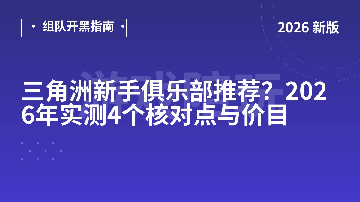 三角洲新手俱乐部推荐？2026年实测4个核对点与价目