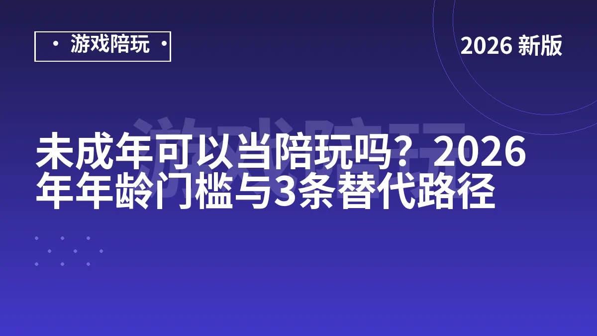 未成年可以当陪玩吗？2026年年龄门槛与3条替代路径