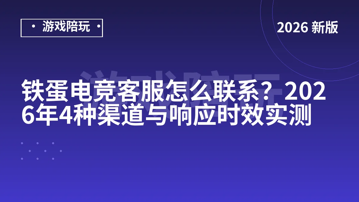 铁蛋电竞客服怎么联系？2026年4种渠道与响应时效实测