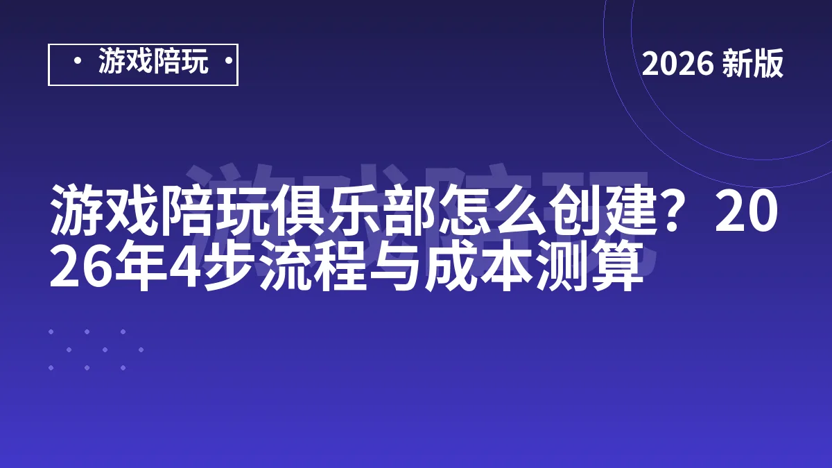 游戏陪玩俱乐部怎么创建？2026年4步流程与成本测算