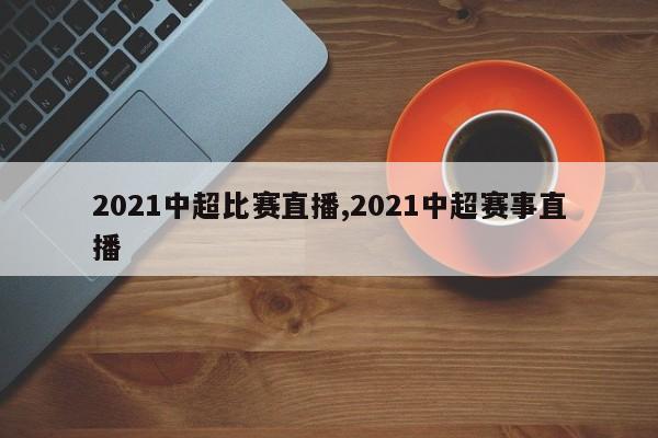 2021中超比赛直播,2021中超赛事直播