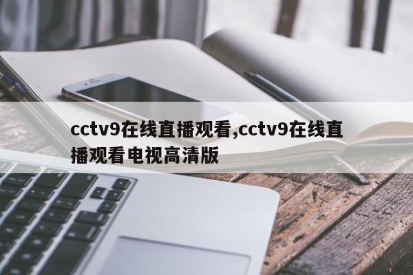 cctv9在线直播观看,cctv9在线直播观看电视高清版
