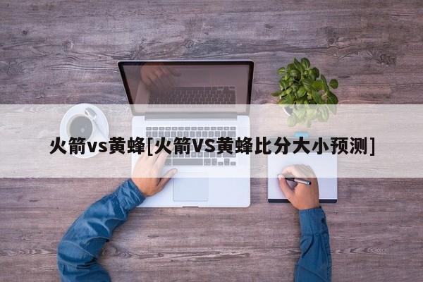 火箭vs黄蜂[火箭VS黄蜂比分大小预测]