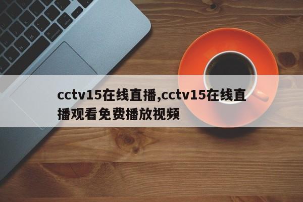 cctv15在线直播,cctv15在线直播观看免费播放视频