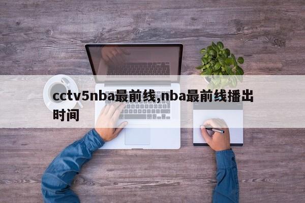 cctv5nba最前线,nba最前线播出时间