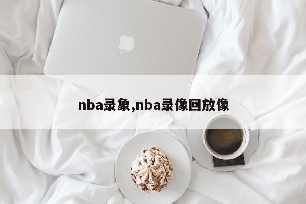 nba录象,nba录像回放像