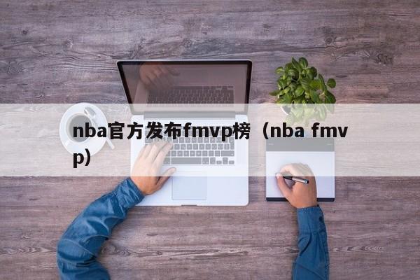 nba官方发布fmvp榜(nba fmvp)