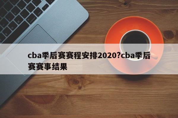 cba季后赛赛程安排2020?cba季后赛赛事结果