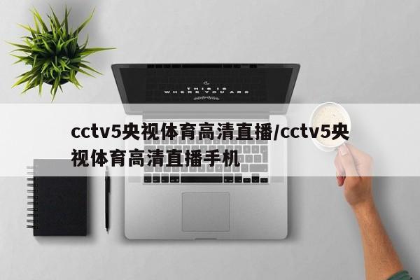cctv5央视体育高清直播/cctv5央视体育高清直播手机