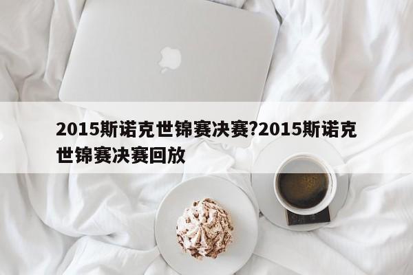 2015斯诺克世锦赛决赛?2015斯诺克世锦赛决赛回放