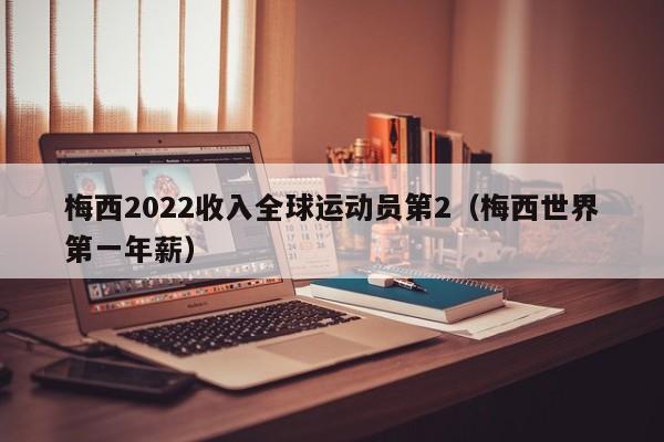梅西2022收入全球运动员第2(梅西世界第一年薪)