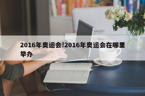 2016年奥运会!2016年奥运会在哪里举办