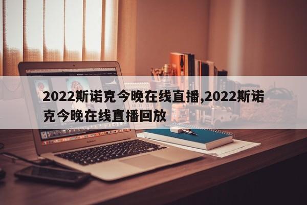2022斯诺克今晚在线直播,2022斯诺克今晚在线直播回放