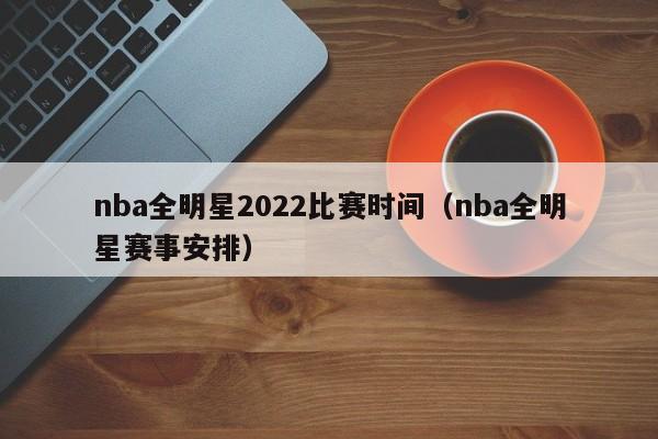 nba全明星2022比赛时间(nba全明星赛事安排)